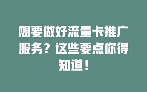 想要做好流量卡推广服务？这些要点你得知道！