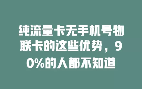 纯流量卡无手机号物联卡的这些优势，90%的人都不知道