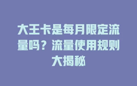 大王卡是每月限定流量吗？流量使用规则大揭秘