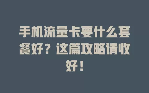 手机流量卡要什么套餐好？这篇攻略请收好！
