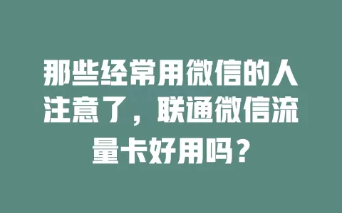 那些经常用微信的人注意了，联通微信流量卡好用吗？