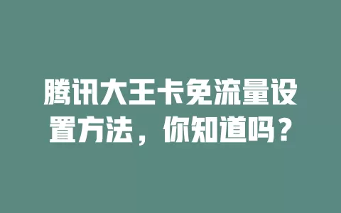 腾讯大王卡免流量设置方法，你知道吗？
