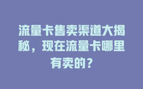 流量卡售卖渠道大揭秘，现在流量卡哪里有卖的？