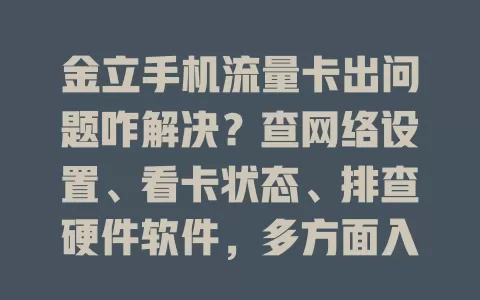 金立手机流量卡出问题咋解决？查网络设置、看卡状态、排查硬件软件，多方面入手找根源