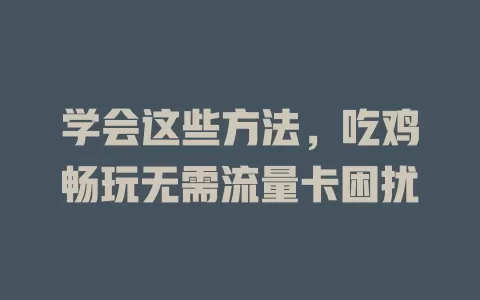 学会这些方法，吃鸡畅玩无需流量卡困扰