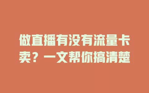 做直播有没有流量卡卖？一文帮你搞清楚