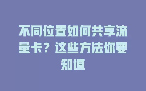 不同位置如何共享流量卡？这些方法你要知道