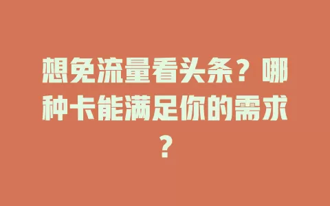 想免流量看头条？哪种卡能满足你的需求？