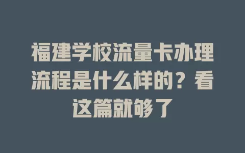 福建学校流量卡办理流程是什么样的？看这篇就够了