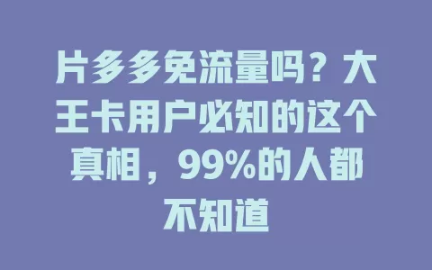 片多多免流量吗？大王卡用户必知的这个真相，99%的人都不知道