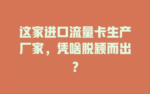 这家进口流量卡生产厂家，凭啥脱颖而出？