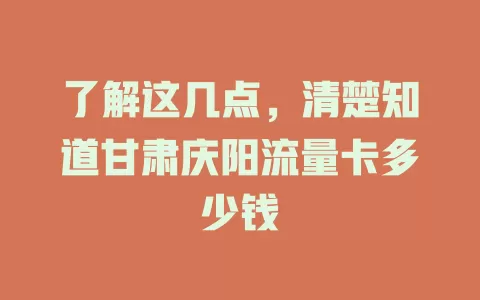 了解这几点，清楚知道甘肃庆阳流量卡多少钱