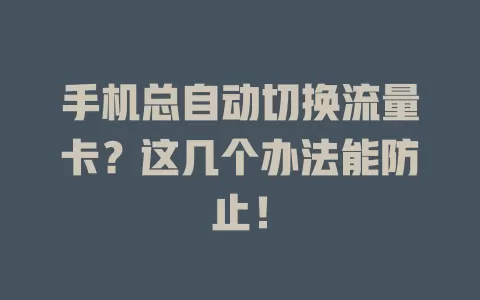 手机总自动切换流量卡？这几个办法能防止！
