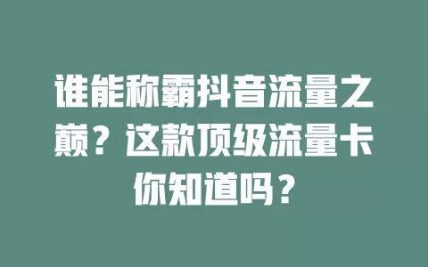 谁能称霸抖音流量之巅？这款顶级流量卡你知道吗？