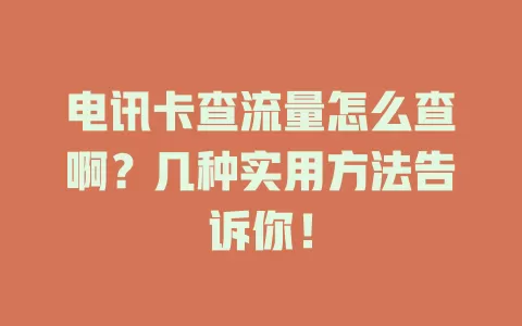 电讯卡查流量怎么查啊？几种实用方法告诉你！
