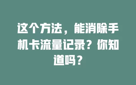 这个方法，能消除手机卡流量记录？你知道吗？