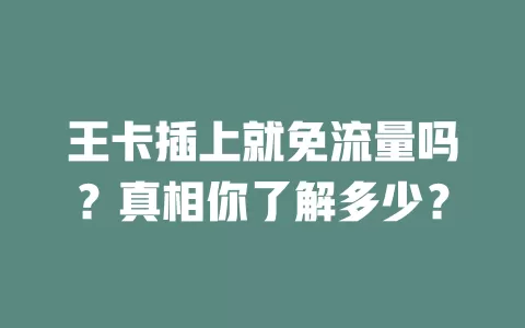 王卡插上就免流量吗？真相你了解多少？