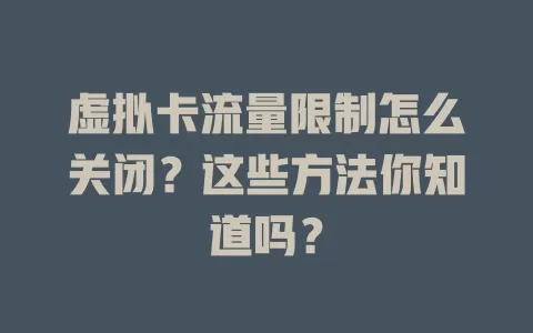 虚拟卡流量限制怎么关闭？这些方法你知道吗？