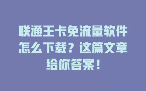 联通王卡免流量软件怎么下载？这篇文章给你答案！