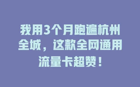 我用3个月跑遍杭州全城，这款全网通用流量卡超赞！