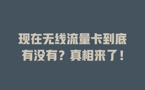 现在无线流量卡到底有没有？真相来了！