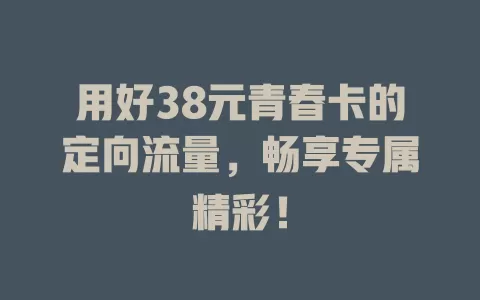 用好38元青春卡的定向流量，畅享专属精彩！