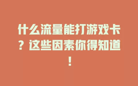 什么流量能打游戏卡？这些因素你得知道！