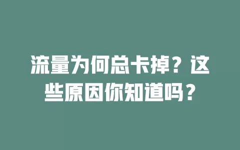 流量为何总卡掉？这些原因你知道吗？