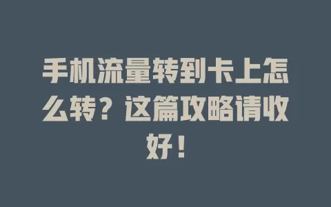 手机流量转到卡上怎么转？这篇攻略请收好！