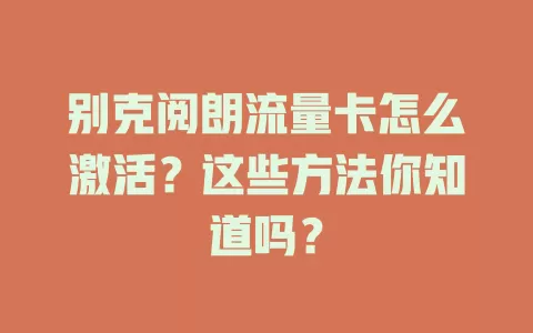 别克阅朗流量卡怎么激活？这些方法你知道吗？