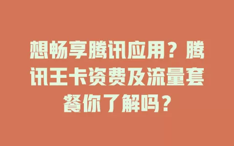 想畅享腾讯应用？腾讯王卡资费及流量套餐你了解吗？