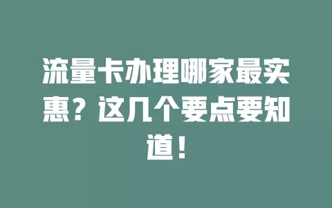 流量卡办理哪家最实惠？这几个要点要知道！