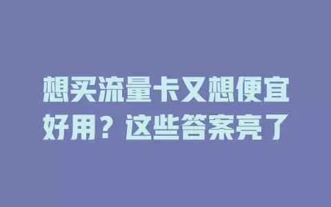 想买流量卡又想便宜好用？这些答案亮了