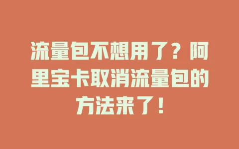 流量包不想用了？阿里宝卡取消流量包的方法来了！