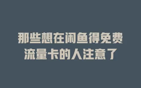 那些想在闲鱼得免费流量卡的人注意了