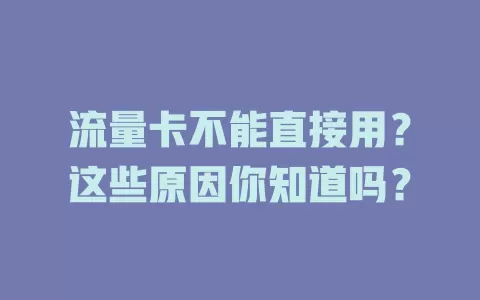 流量卡不能直接用？这些原因你知道吗？