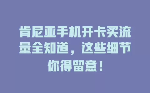 肯尼亚手机开卡买流量全知道，这些细节你得留意！