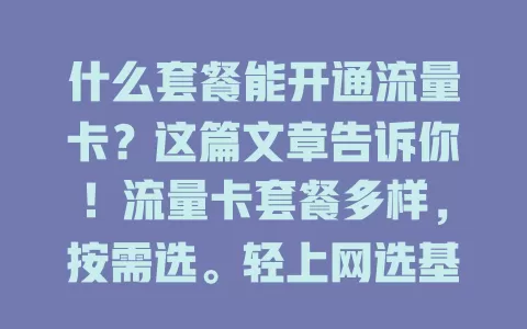 什么套餐能开通流量卡？这篇文章告诉你！流量卡套餐多样，按需选。轻上网选基础套餐，重度选大流量套餐，常出差有商旅套餐。选时兼顾流量额度、费用等因素，挑适合的套餐畅玩网络