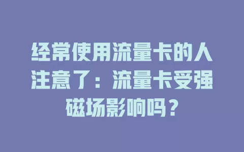 经常使用流量卡的人注意了：流量卡受强磁场影响吗？