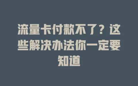 流量卡付款不了？这些解决办法你一定要知道
