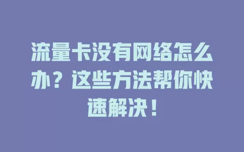 流量卡没有网络怎么办？这些方法帮你快速解决！