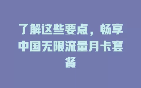 了解这些要点，畅享中国无限流量月卡套餐