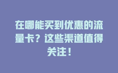 在哪能买到优惠的流量卡？这些渠道值得关注！