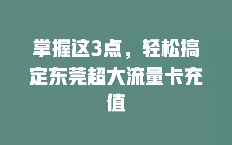 掌握这3点，轻松搞定东莞超大流量卡充值
