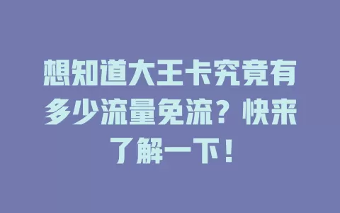 想知道大王卡究竟有多少流量免流？快来了解一下！