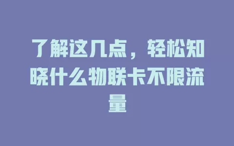 了解这几点，轻松知晓什么物联卡不限流量
