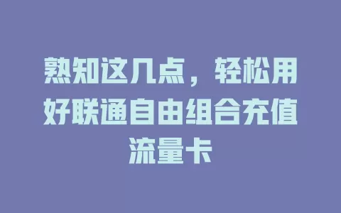 熟知这几点，轻松用好联通自由组合充值流量卡