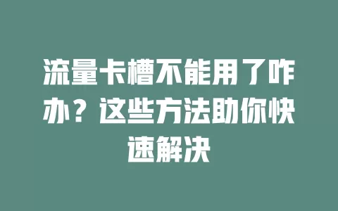 流量卡槽不能用了咋办？这些方法助你快速解决