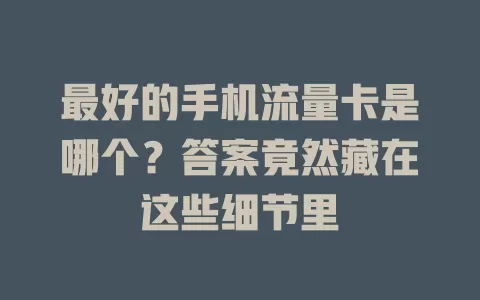 最好的手机流量卡是哪个？答案竟然藏在这些细节里