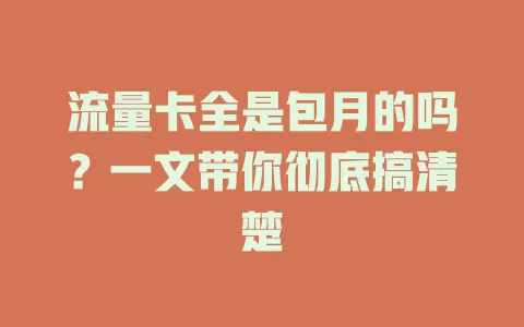 流量卡全是包月的吗？一文带你彻底搞清楚